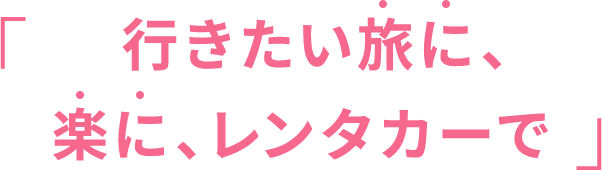 「行きたい旅に、楽に、レンタカーで」